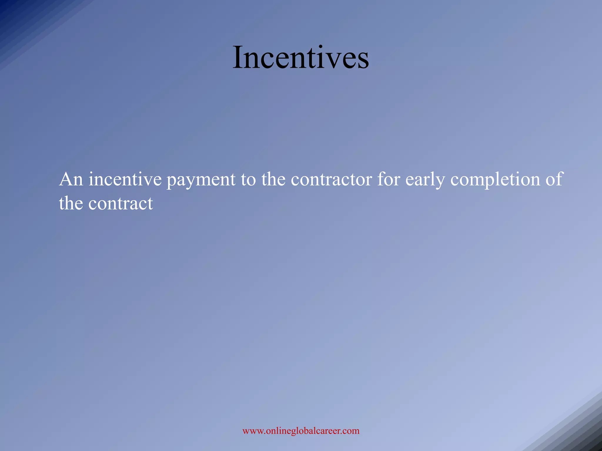 Incentives


An incentive payment to the contractor for early completion of
the contract




                      www.onlineglobalcareer.com
 