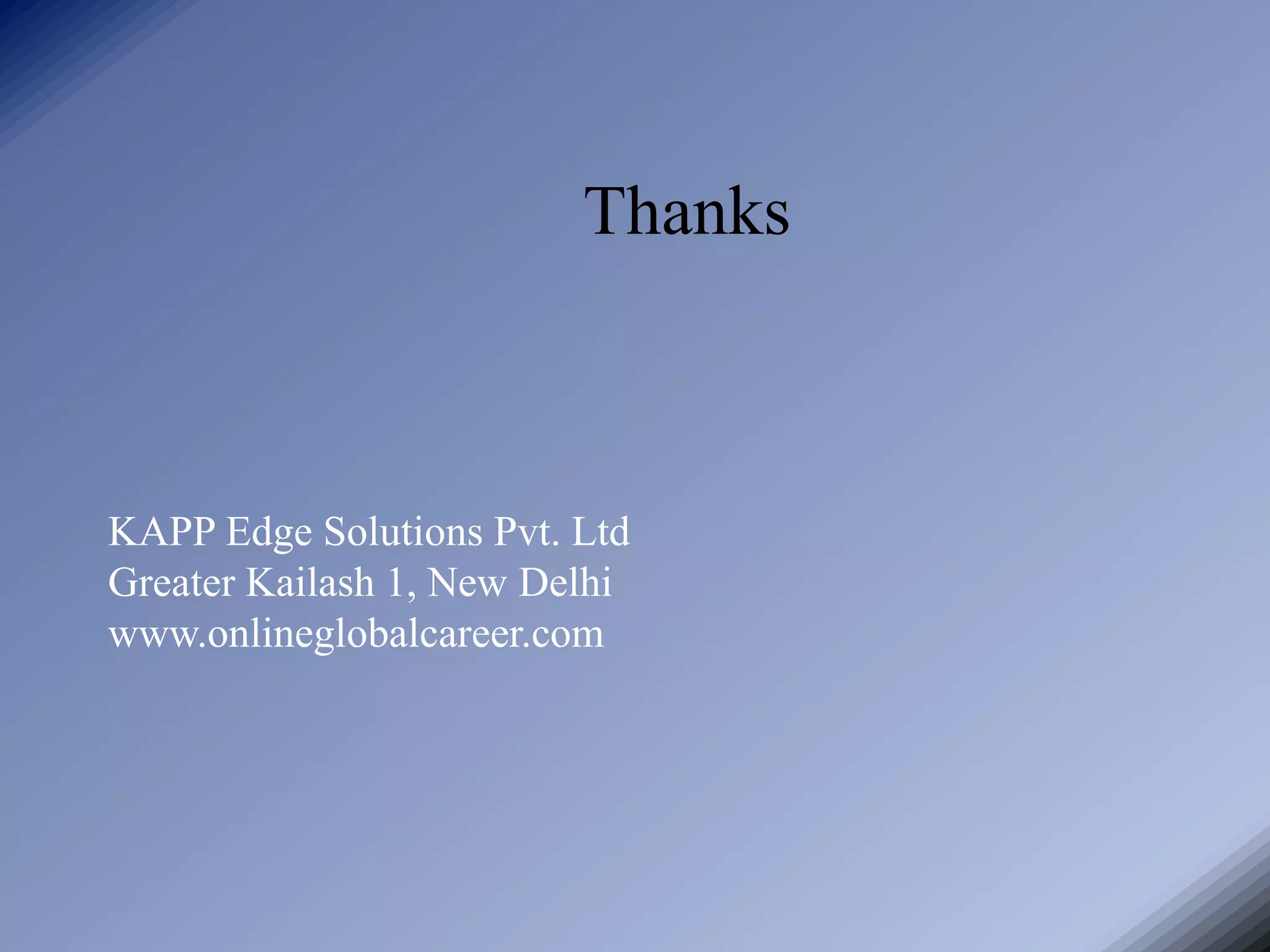 Thanks



KAPP Edge Solutions Pvt. Ltd
Greater Kailash 1, New Delhi
www.onlineglobalcareer.com
 
