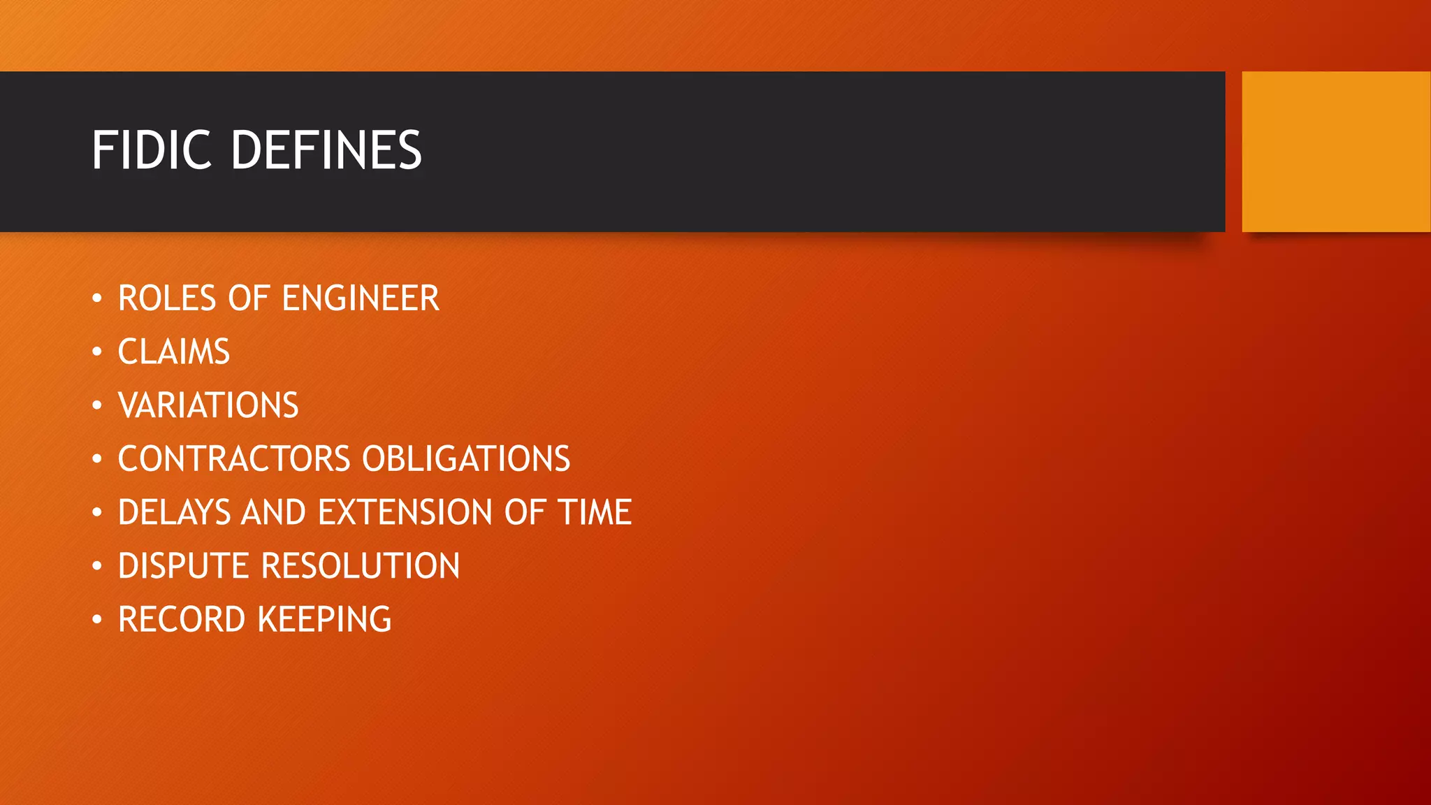 FIDIC DEFINES
• ROLES OF ENGINEER
• CLAIMS
• VARIATIONS
• CONTRACTORS OBLIGATIONS
• DELAYS AND EXTENSION OF TIME
• DISPUTE RESOLUTION
• RECORD KEEPING
 