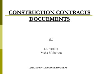 CONSTRUCTION CONTRACTSCONSTRUCTION CONTRACTS
DOCUEMENTSDOCUEMENTS
APPLIED CIVIL ENGINEERING DEPTAPPLIED CIVIL ENGINEERING DEPT
BY
LECTURER
Maha Muhaisen
 