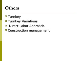 Others
 TurnkeyTurnkey
 Turnkey VariationsTurnkey Variations
 Direct Labor Approach.Direct Labor Approach.
 Construction managementConstruction management
 