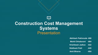 Construction Cost Management
Systems
Presentation
Abhilash Pakhmode -066
Mohit Chhabarani -064
Hrishikesh Jadhav -022
Siddhesh Patil -045
Amit Bharne -004
 