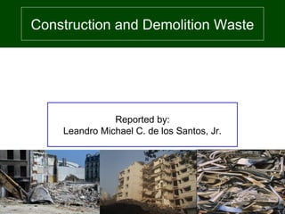 Construction and Demolition Waste
Reported by:
Leandro Michael C. de los Santos, Jr.
 