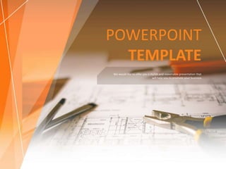 POWERPOINT
TEMPLATE
We would like to offer you a stylish and reasonable presentation that
will help you to promote your business
 