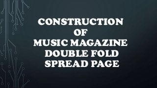 CONSTRUCTION
      OF
MUSIC MAGAZINE
  DOUBLE FOLD
  SPREAD PAGE
 