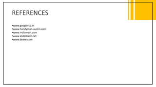 REFERENCES
•www.google.co.in
•www.handyman-austin.com
•www.indiamart.com
•www.slideshare.net
•www.deere.com
 