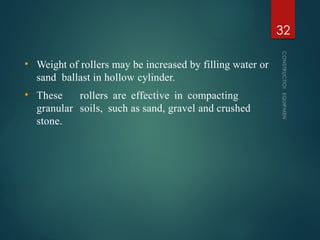 • Weight of rollers may be increased by filling water or
sand ballast in hollow cylinder.
• These rollers are effective in compacting
granular soils, such as sand, gravel and crushed
stone.
CONSTRUCTION
EQUIPMENT
32
 