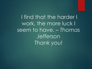 I find that the harder I
work, the more luck I
seem to have. – Thomas
Jefferson
Thank you!
 