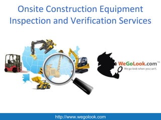 Onsite Construction Equipment
Inspection and Verification Services




           http://www.wegolook.com
 