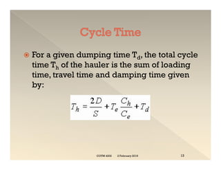  For a given dumping time Td, the total cycle
time Th of the hauler is the sum of loading
time, travel time and damping time given
by:
 For a given dumping time Td, the total cycle
time Th of the hauler is the sum of loading
time, travel time and damping time given
by:
2 February 2019
COTM 4202 13
 