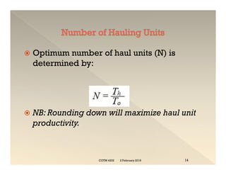  Optimum number of haul units (N) is
determined by:
 NB: Rounding down will maximize haul unit
productivity.
 Optimum number of haul units (N) is
determined by:
 NB: Rounding down will maximize haul unit
productivity.
2 February 2019
COTM 4202 14
 