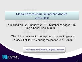 Global Construction Equipment Market
2016-2020
The global construction equipment market to grow at
a CAGR of 11.55% during the period 2016-2020.
Click Here To Check Complete Report
Published on - 20 January, 2016 | Number of pages : 46
Single User Price: $2000
 