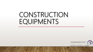CONSTRUCTION
EQUIPMENTS
SHIVANANDA ROY
B.TECH, M.TECH, AMIE
 