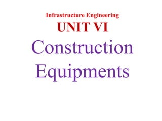 Infrastructure Engineering
UNIT VI
Construction
Equipments
 