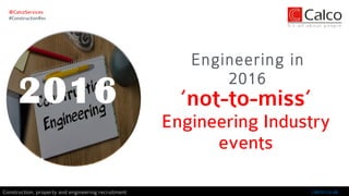 ‘not-to-miss’
Engineering Industry
events
Engineering in
2016
@CalcoServices
#ConstructionRec
calco.co.ukConstruction, property and engineering recruitment
2016
 