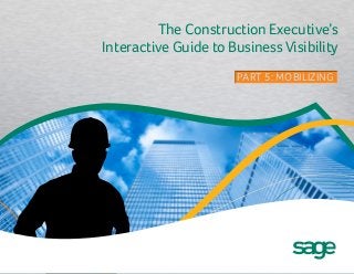 The Construction Executive’s
Interactive Guide to Business Visibility
PART 5: MOBILIZINGPART 5: MOBILIZING
 