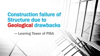 Construction failure of
Structure due to
Geological drawbacks
--- Leaning Tower of PISA
 