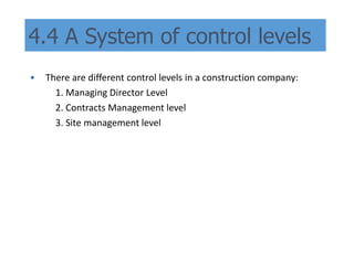 4.4 A System of control levels
• There are different control levels in a construction company:
1. Managing Director Level
2. Contracts Management level
3. Site management level
 