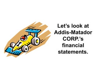 Let’s look at
Addis-Matador
CORP.’s
financial
statements.
 