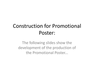 Construction for Promotional
           Poster:
    The following slides show the
  development of the production of
      the Promotional Poster...
 