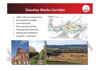 Staveley Works Corridor
150ha of former industrial land
Site remediation needed
Connected to M1
River and canal corridors
Preparing Area Action Plan
Working with landowners
Long term – 15-20 years
 
