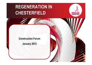REGENERATION IN
CHESTERFIELD




 Construction Forum
    January 2013
 