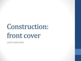 Construction:
front cover
LLOYD HANCHARD
 