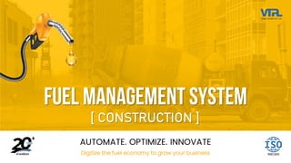 AUTOMATE. OPTIMIZE. INNOVATE
Digitize the fuel economy to grow your business
Fuel Management System
[ CONSTRUCTION ]
 