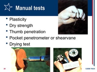 39 ©2006 TEEX
Manual tests
 Plasticity
 Dry strength
 Thumb penetration
 Pocket penetrometer or shearvane
 Drying test
 