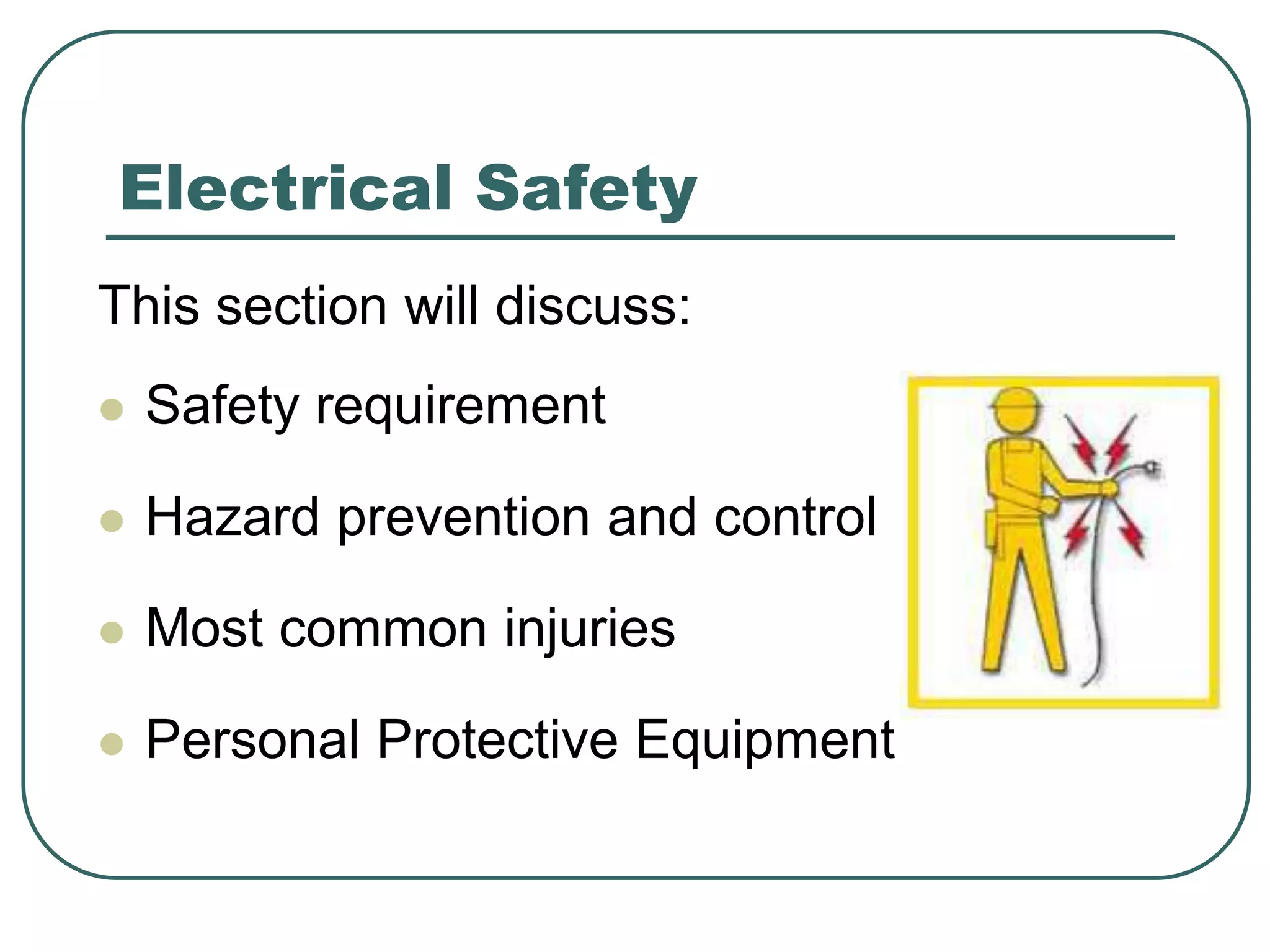Electrical Safety
This section will discuss:
 Safety requirement
 Hazard prevention and control
 Most common injuries
 Personal Protective Equipment
 