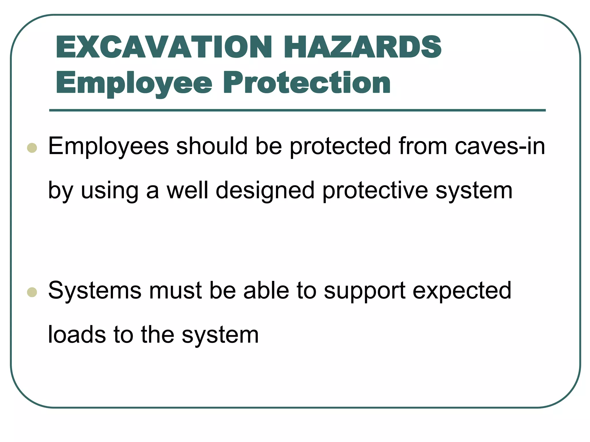 EXCAVATION HAZARDS
Employee Protection
 Employees should be protected from caves-in
by using a well designed protective system
 Systems must be able to support expected
loads to the system
 