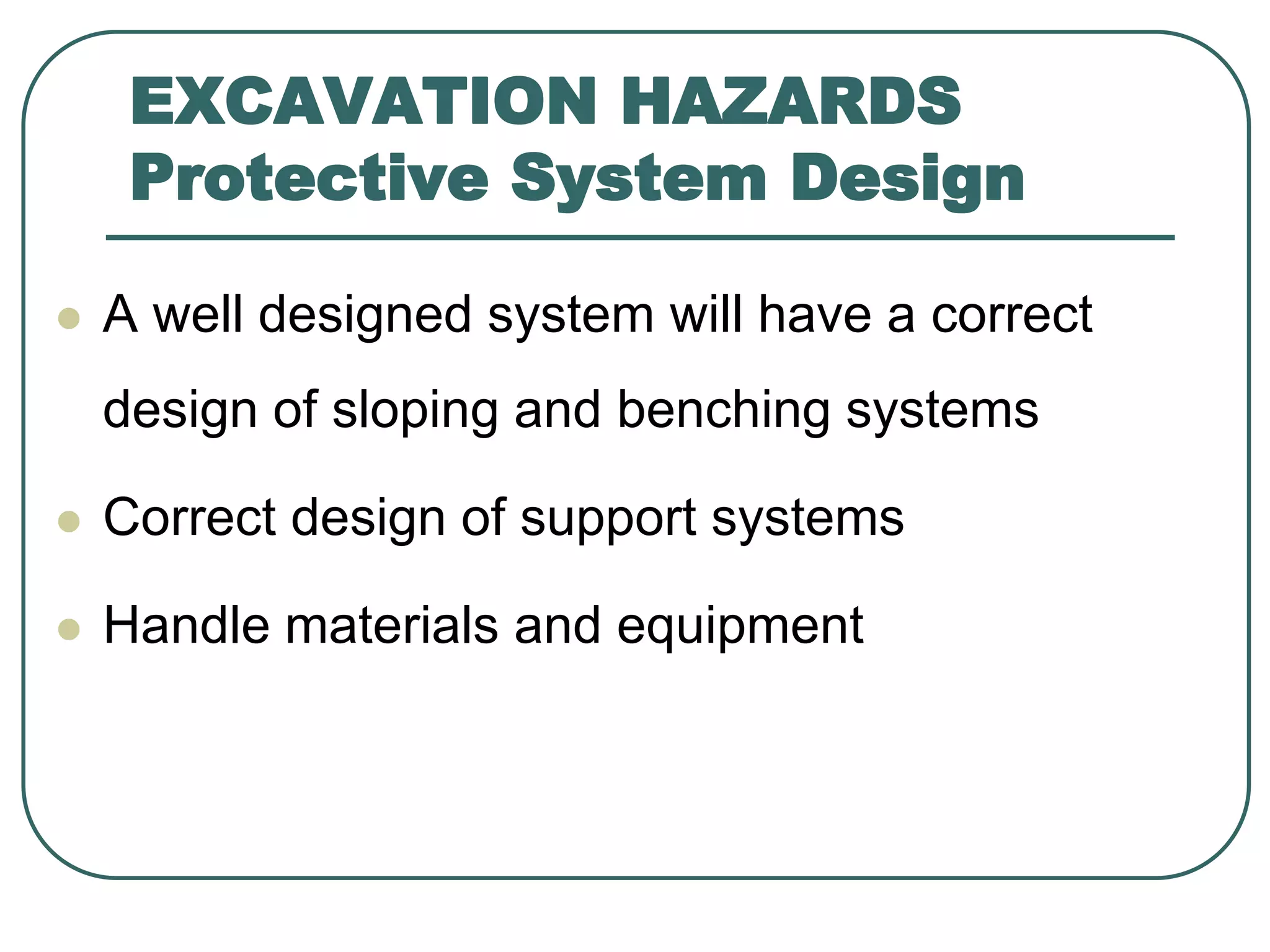 EXCAVATION HAZARDS
Protective System Design
 A well designed system will have a correct
design of sloping and benching systems
 Correct design of support systems
 Handle materials and equipment
 