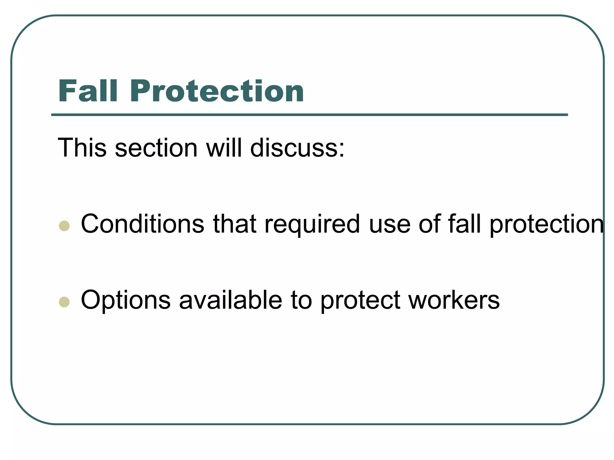 Fall Protection
This section will discuss:
 Conditions that required use of fall protection
 Options available to protect workers
 