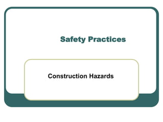 Construction Hazards
Safety Practices
 
