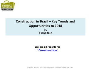 Construction in Brazil – Key Trends and
Opportunities to 2018
by
Timetric
Explore all reports for
“Construction”
© Market Reports Store / Contact sales@marketreportsstore.com
 