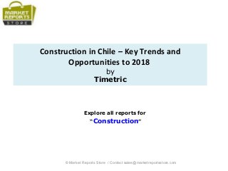 Construction in Chile – Key Trends and
Opportunities to 2018
by
Timetric
Explore all reports for
“Construction”
© Market Reports Store / Contact sales@marketreportsstore.com
 