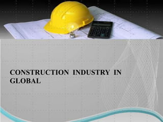 CONSTRUCTION INDUSTRY IN
GLOBAL
 