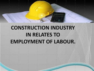 CONSTRUCTION INDUSTRY
IN RELATES TO
EMPLOYMENT OF LABOUR.
 