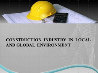 CONSTRUCTION INDUSTRY IN LOCAL
AND GLOBAL ENVIRONMENT
 