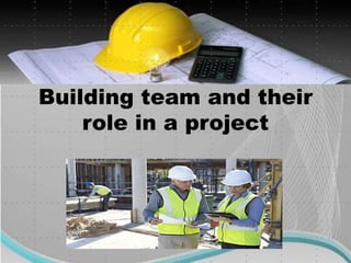 Building team and their
role in a project
 