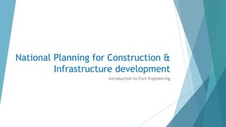 National Planning for Construction &
Infrastructure development
Introduction to Civil Engineering
 