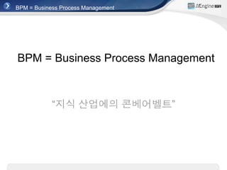 BPM = Business Process Management




BPM = Business Process Management



            “지식 산업에의 콘베어벨트”
 