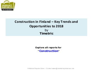 Construction in Finland – Key Trends and
Opportunities to 2018
by
Timetric
Explore all reports for
“Construction”
© Market Reports Store / Contact sales@marketreportsstore.com
 