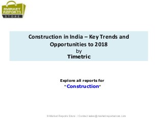 Construction in India – Key Trends and
Opportunities to 2018
by
Timetric
Explore all reports for
“Construction”
© Market Reports Store / Contact sales@marketreportsstore.com
 
