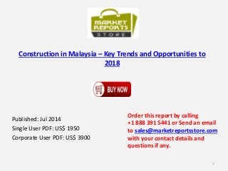 Construction in Malaysia – Key Trends and Opportunities to
2018
Published: Jul 2014
Single User PDF: US$ 1950
Corporate User PDF: US$ 3900
Order this report by calling
+1 888 391 5441 or Send an email
to sales@marketreportsstore.com
with your contact details and
questions if any.
1
 