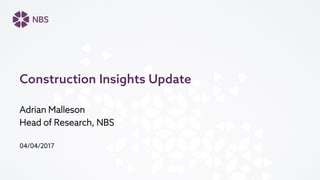 Adrian Malleson
Head of Research, NBS
04/04/2017
Construction Insights Update
 