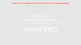 Construction &
Installation Consultants
Content has been created by GO MO Group SEO-Team for online marketing purpose
www.exengo.se
 