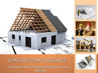 CONSTRUCTION INSURANCE
Continental Risk Continental Marine Insurance
Services

 