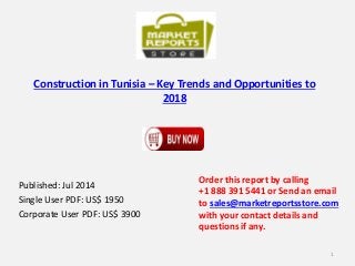 Construction in Tunisia – Key Trends and Opportunities to
2018
Published: Jul 2014
Single User PDF: US$ 1950
Corporate User PDF: US$ 3900
Order this report by calling
+1 888 391 5441 or Send an email
to sales@marketreportsstore.com
with your contact details and
questions if any.
1
 