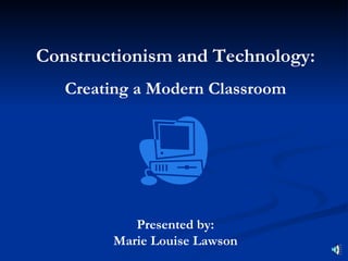 Constructionism and Technology:
   Creating a Modern Classroom




           Presented by:
        Marie Louise Lawson
 